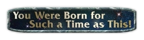 You Were Born for Such A Time As This!